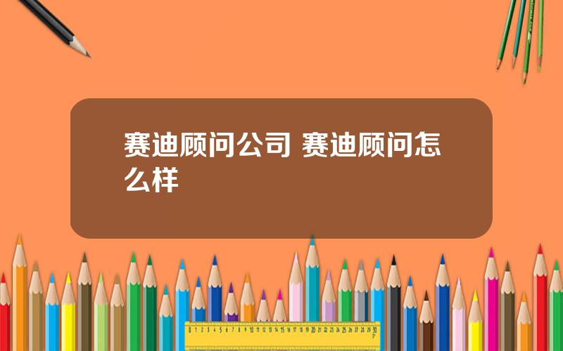 赛迪顾问公司 赛迪顾问怎么样